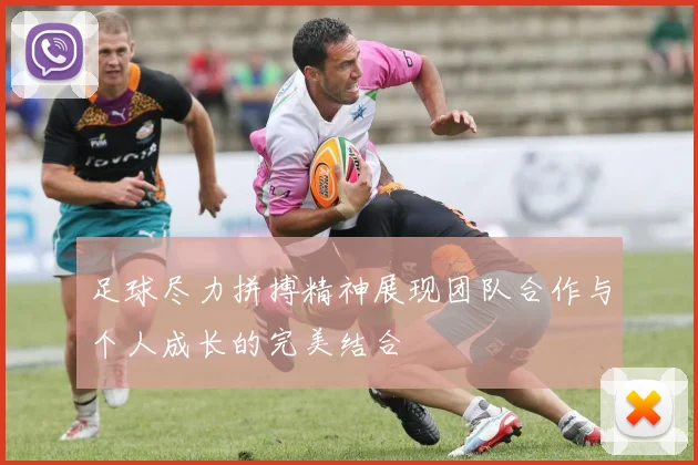 足球尽力拼搏精神展现团队合作与个人成长的完美结合