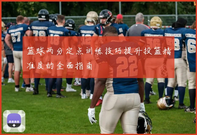 篮球两分定点训练技巧提升投篮精准度的全面指南