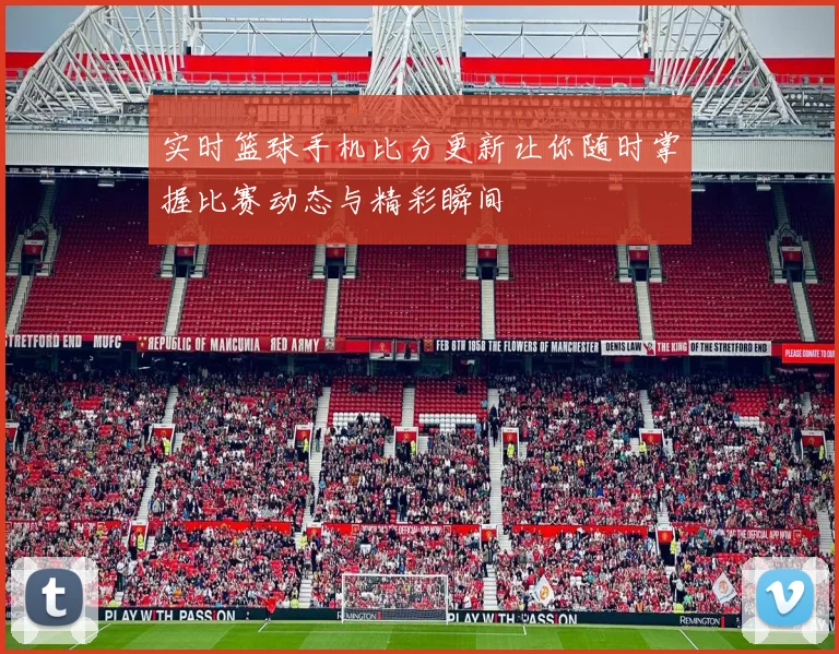 实时篮球手机比分更新让你随时掌握比赛动态与精彩瞬间
