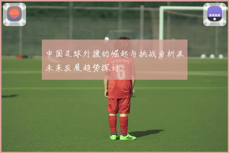 中国足球外援的崛起与挑战分析及未来发展趋势探讨