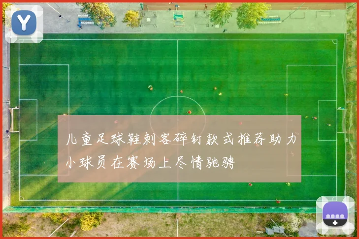 儿童足球鞋刺客碎钉款式推荐助力小球员在赛场上尽情驰骋