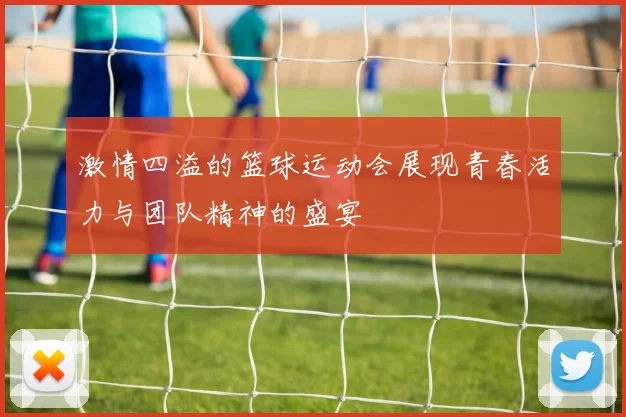 激情四溢的篮球运动会展现青春活力与团队精神的盛宴