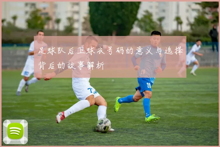 足球队后卫球衣号码的意义与选择背后的故事解析