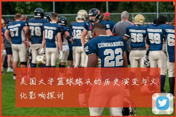 美国大学篮球球衣的历史演变与文化影响探讨